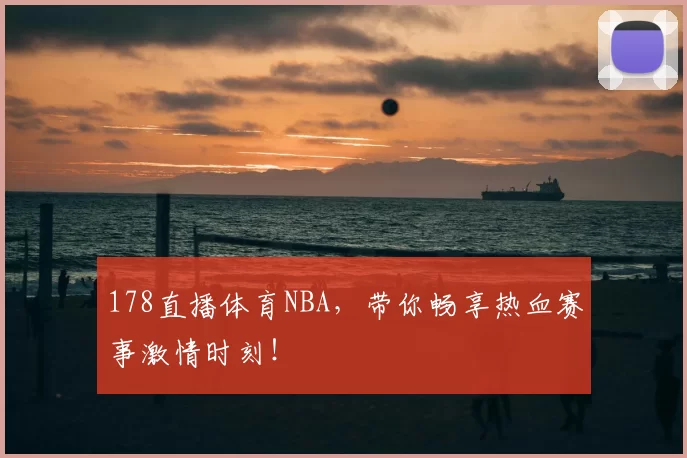 178直播体育NBA，带你畅享热血赛事激情时刻！