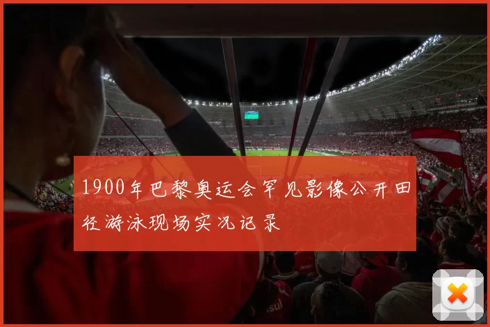 1900年巴黎奥运会罕见影像公开田径游泳现场实况记录