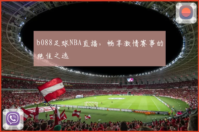 b088足球NBA直播，畅享激情赛事的绝佳之选