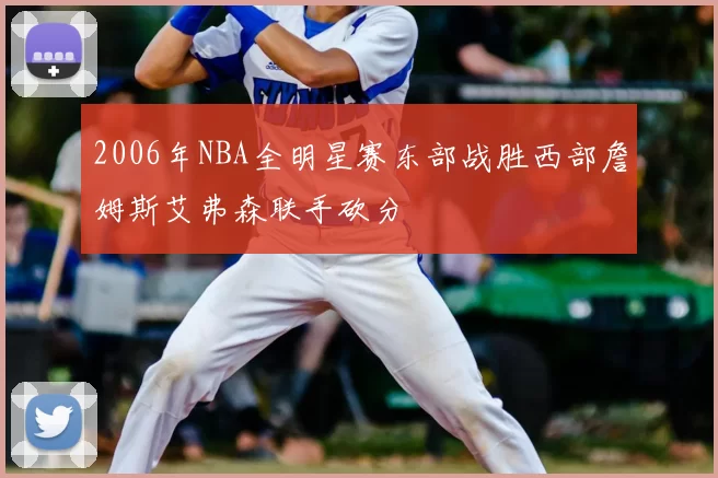 2006年NBA全明星赛东部战胜西部詹姆斯艾弗森联手砍分