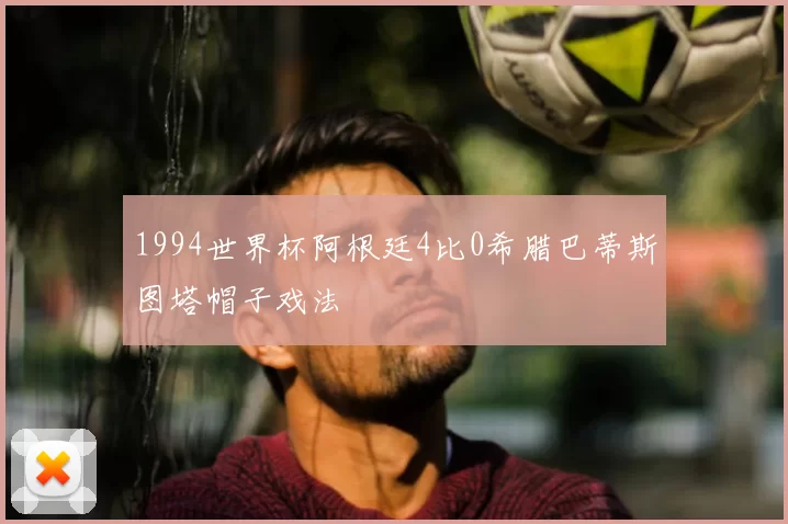 1994世界杯阿根廷4比0希腊巴蒂斯图塔帽子戏法