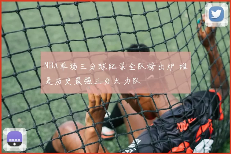 NBA单场三分球纪录全队榜出炉 谁是历史最强三分火力队