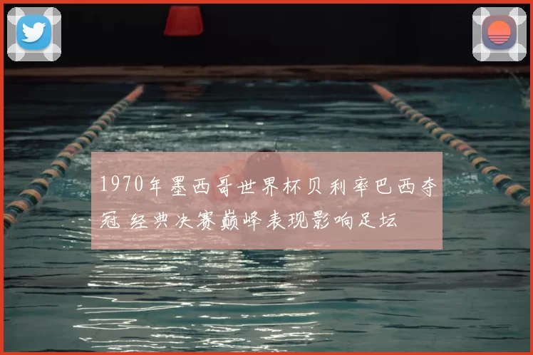 1970年墨西哥世界杯贝利率巴西夺冠 经典决赛巅峰表现影响足坛