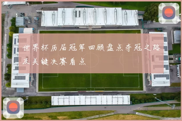 世界杯历届冠军回顾盘点夺冠之路及关键决赛看点