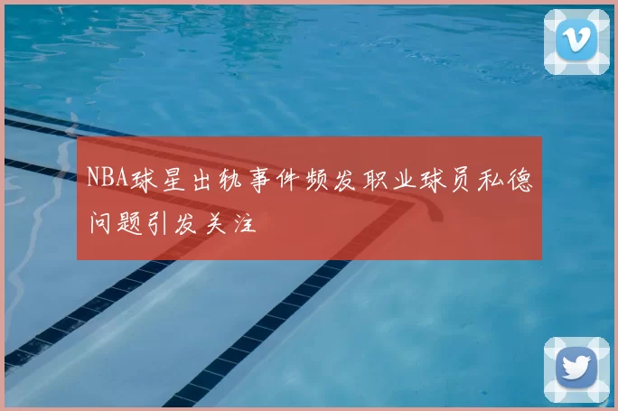 NBA球星出轨事件频发职业球员私德问题引发关注