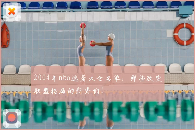 2004年nba选秀大会名单，那些改变联盟格局的新秀们！