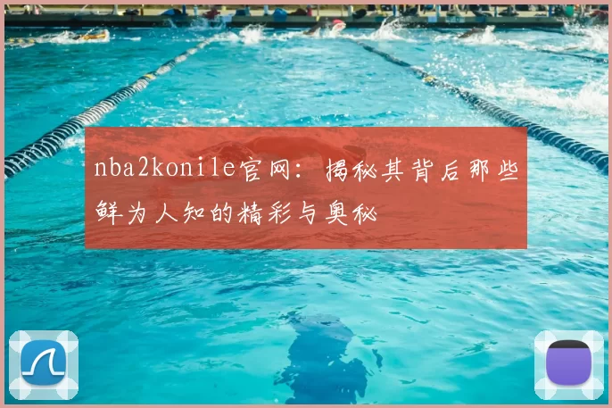 nba2konile官网：揭秘其背后那些鲜为人知的精彩与奥秘