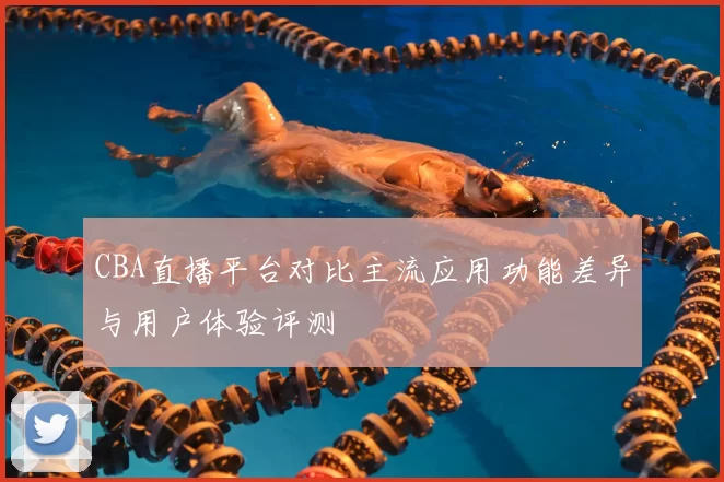 CBA直播平台对比主流应用功能差异与用户体验评测