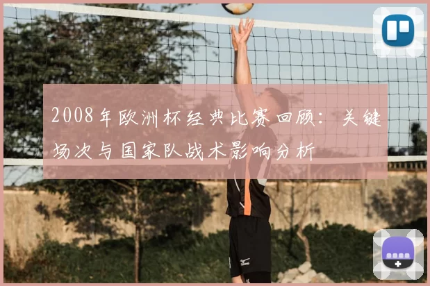 2008年欧洲杯经典比赛回顾：关键场次与国家队战术影响分析