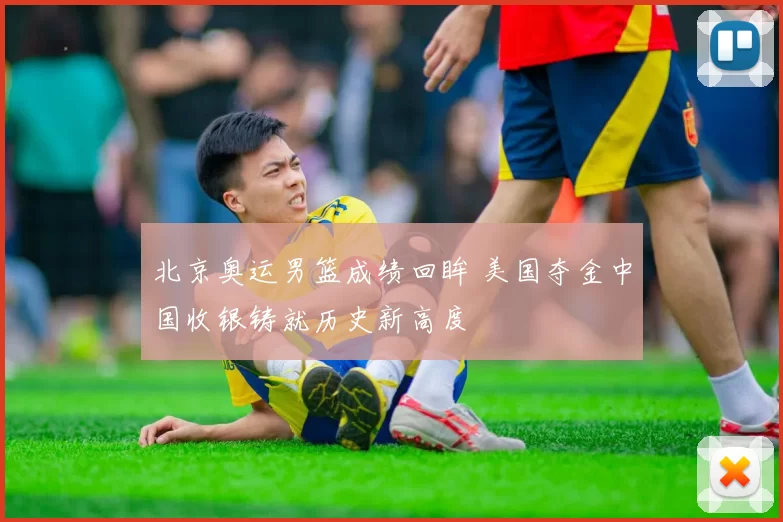 北京奥运男篮成绩回眸 美国夺金中国收银铸就历史新高度