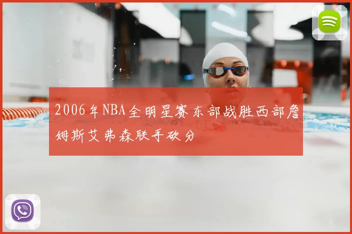2006年NBA全明星赛东部战胜西部詹姆斯艾弗森联手砍分