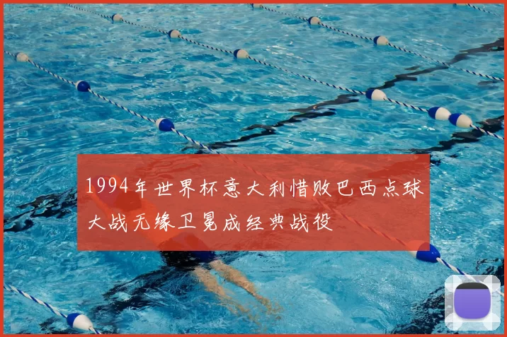 1994年世界杯意大利惜败巴西点球大战无缘卫冕成经典战役