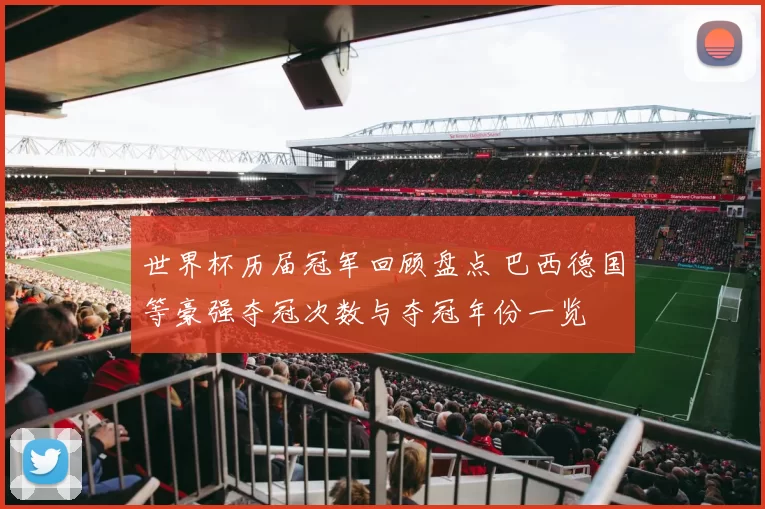 世界杯历届冠军回顾盘点 巴西德国等豪强夺冠次数与夺冠年份一览