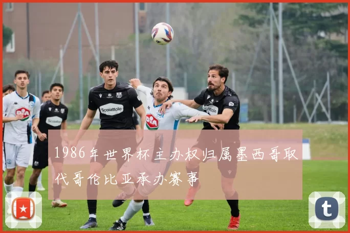 1986年世界杯主办权归属墨西哥取代哥伦比亚承办赛事