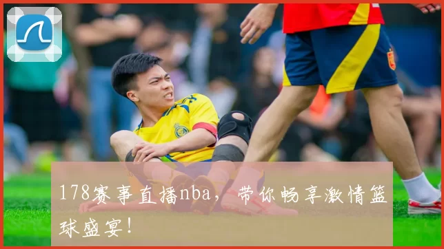 178赛事直播nba，带你畅享激情篮球盛宴！