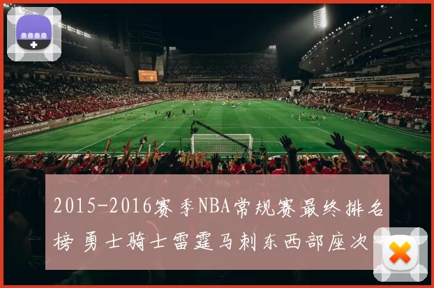 2015-2016赛季NBA常规赛最终排名榜 勇士骑士雷霆马刺东西部座次一览
