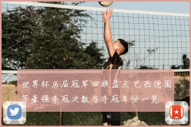 世界杯历届冠军回顾盘点 巴西德国等豪强夺冠次数与夺冠年份一览