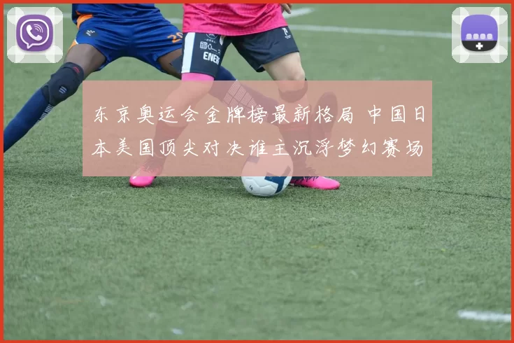 东京奥运会金牌榜最新格局 中国日本美国顶尖对决谁主沉浮梦幻赛场