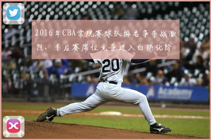 2016年CBA常规赛球队排名争夺战激烈，季后赛席位竞争进入白热化阶段