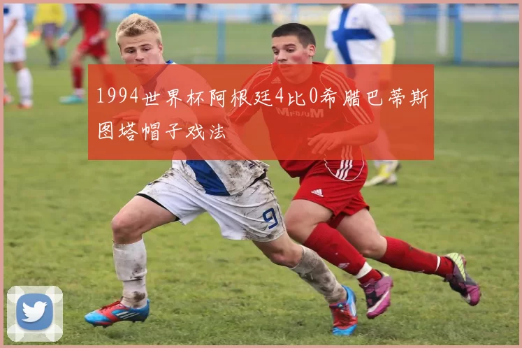 1994世界杯阿根廷4比0希腊巴蒂斯图塔帽子戏法