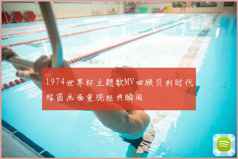 1974世界杯主题歌MV回顾贝利时代绿茵画面重现经典瞬间