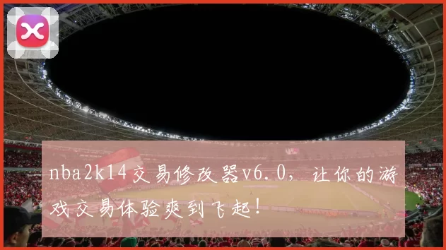 nba2k14交易修改器v6.0，让你的游戏交易体验爽到飞起！