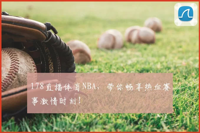 178直播体育NBA，带你畅享热血赛事激情时刻！