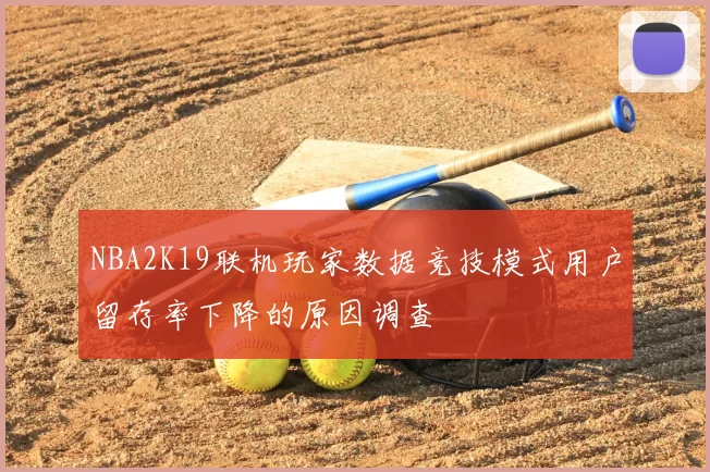 NBA2K19联机玩家数据竞技模式用户留存率下降的原因调查