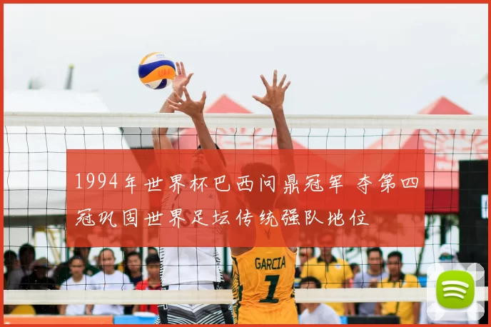 1994年世界杯巴西问鼎冠军 夺第四冠巩固世界足坛传统强队地位