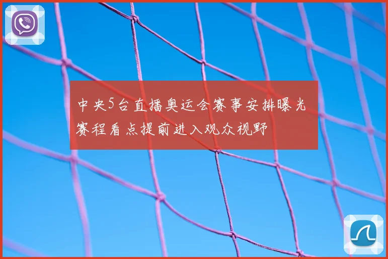 中央5台直播奥运会赛事安排曝光 赛程看点提前进入观众视野