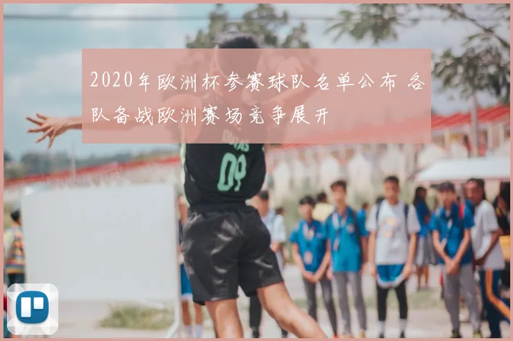 2020年欧洲杯参赛球队名单公布 各队备战欧洲赛场竞争展开