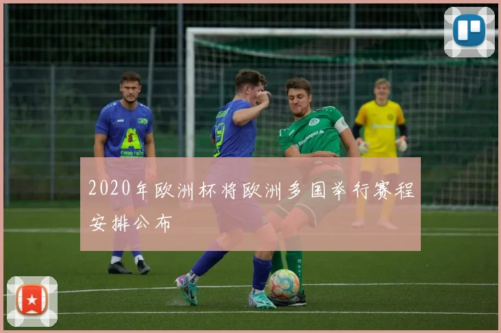 2020年欧洲杯将欧洲多国举行赛程安排公布