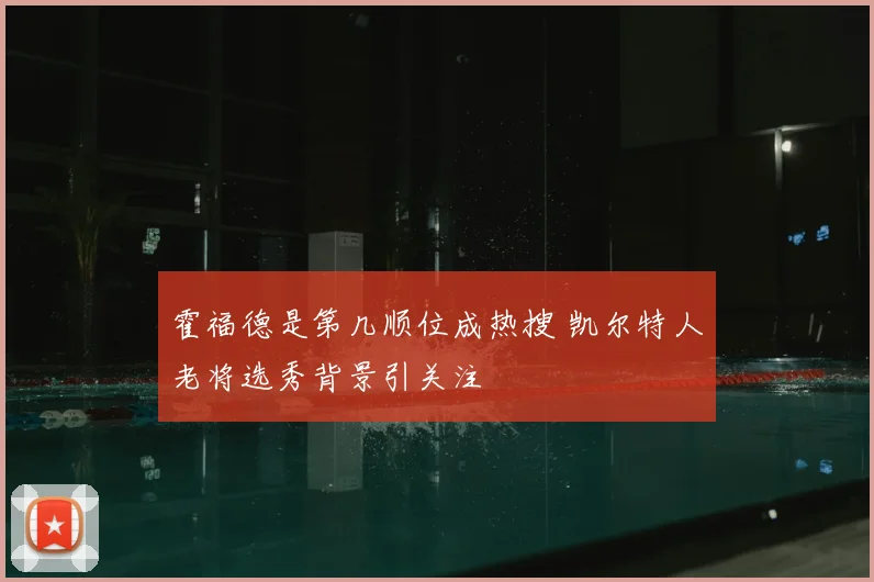 霍福德是第几顺位成热搜 凯尔特人老将选秀背景引关注