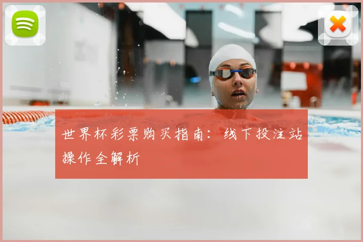 世界杯彩票购买指南：线下投注站操作全解析