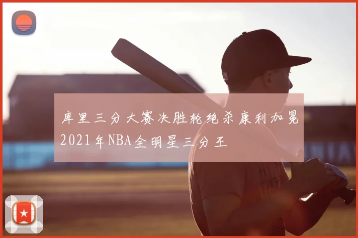 库里三分大赛决胜轮绝杀康利加冕2021年NBA全明星三分王