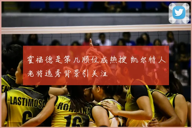 霍福德是第几顺位成热搜 凯尔特人老将选秀背景引关注