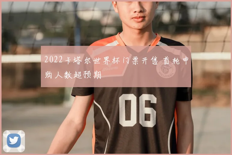 2022卡塔尔世界杯门票开售 首轮申购人数超预期