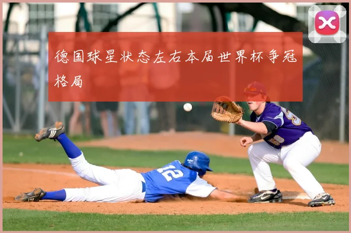 德国球星状态左右本届世界杯争冠格局