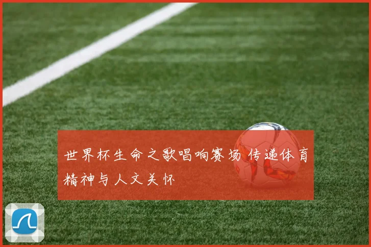 世界杯生命之歌唱响赛场 传递体育精神与人文关怀