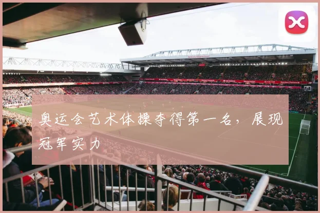 奥运会艺术体操夺得第一名，展现冠军实力